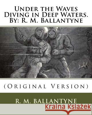 Under the Waves Diving in Deep Waters.By: R. M. Ballantyne: (Original Version) Ballantyne, Robert Michael 9781537000251 Createspace Independent Publishing Platform