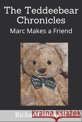 The Teddeebear Chronicles: Marc Makes a Friend Richard F. Maxwell 9781537000411