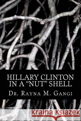 Hillary Clinton: In a Nut Shell Dr Rayna M. Gangi 9781537000930 Createspace Independent Publishing Platform