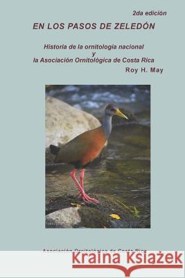 En los pasos de Zeledon: Historia de la ornitologia nacional y la Asociacion Ornitologica de Costa Rica May, Roy H. 9781537001388 Createspace Independent Publishing Platform