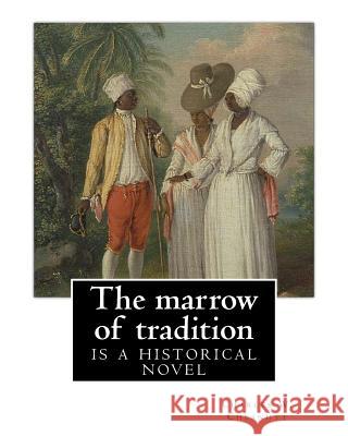The marrow of tradition, By Charles W. Chesnutt (Historical novel): The Marrow of Tradition (1901) is a historical novel by the African-American autho Chesnutt, Charles W. 9781537003184