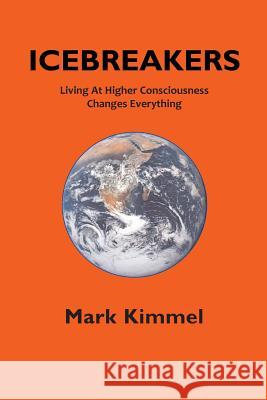 Icebreakers: Living At Higher Consciousness Changes Everything Kimmel, Mark 9781537004662 Createspace Independent Publishing Platform