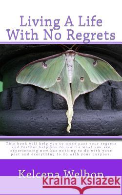 Living A Life With No Regrets Welbon, Kelcena 9781537004761 Createspace Independent Publishing Platform