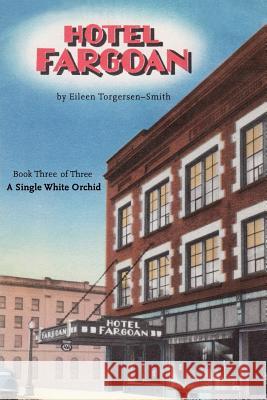 Hotel Fargoan: Part Three of Three: A Single White Orchid MS Eileen Torgersen-Smith 9781537005409