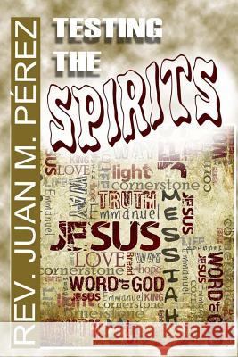 Testing The Spirits: Real Answers to Valid Questions about God Perez, Juan M. 9781537006147 Createspace Independent Publishing Platform