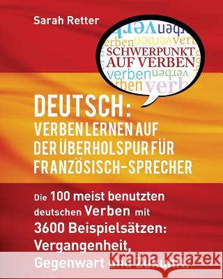 Deutsch Verben Lernen auf der Uberholspur fur Franzosisch-Sprecher: Die 100 meist benutzten deutschen Verben mit 3600 Beispielsätzen: Vergangenheit, G Retter, Sarah 9781537008035