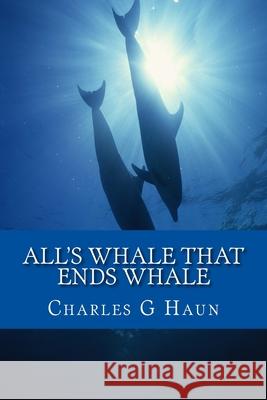 All's Whale That Ends Whale Charles G. Haun 9781537009193 Createspace Independent Publishing Platform