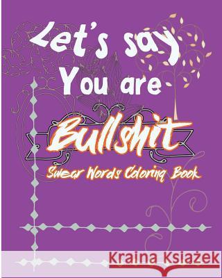 Let's Say; You are Bullshit: Swear Word Coloring Book Nozaz, S. B. 9781537009407 Createspace Independent Publishing Platform