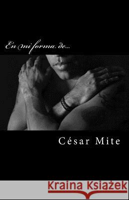 En mi forma de... Mite, Cesar 9781537009513 Createspace Independent Publishing Platform