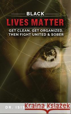 Black Lives Matter: Get Clean, Get Organized, then Fight United & Sober Knight, Isis Nassem 9781537010236 Createspace Independent Publishing Platform