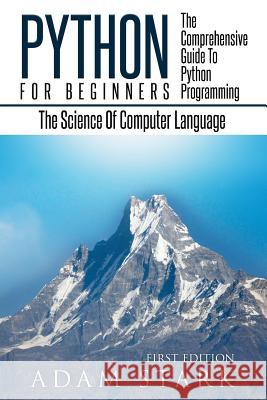 Python: Python Programming For Beginners - The Comprehensive Guide To Python Programming: Computer Programming, Computer Langu Stark, Adam 9781537010953 Createspace Independent Publishing Platform