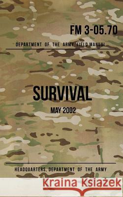 Field Manual 3-05.70 Survival: May 2002 Headquarters Department of Th 9781537011066 Createspace Independent Publishing Platform