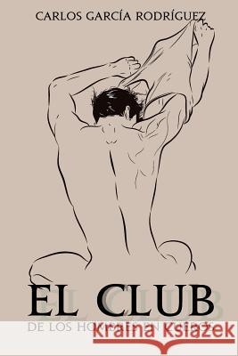 El club de los hombres en cueros Garcia Rodriguez, Carlos 9781537012148 Createspace Independent Publishing Platform