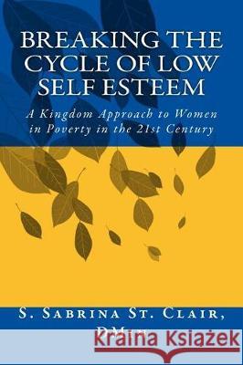 Breaking the Cycle to Low Self Esteem: A Kingdom Approach to Women in Poverty in the 21st Century S. Sabrina S 9781537014746 Createspace Independent Publishing Platform