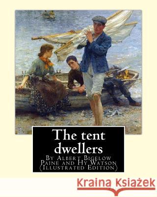 The tent dwellers, By Albert Bigelow Paine and Hy Watson (Illustrated Edition): Henry Sumner (HY) Watson (American, 1868-1933), Fishing -- Juvenile li Watson, Hy 9781537014883