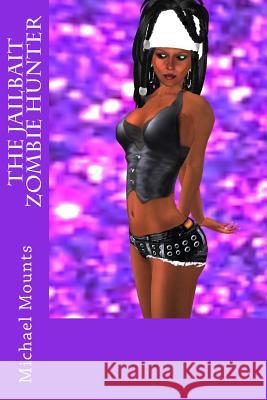 The Jailbait Zombie Hunter Michael Mounts 9781537015620 Createspace Independent Publishing Platform