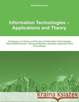 Itat 2016: Information Technologies - Applications and Theory: Conference on Theory and Practice of Information Technologies Brona Brejova 9781537016740 Createspace Independent Publishing Platform