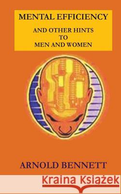 Mental Efficiency and Other Hints to Men and Women Arnold Bennett 9781537020051