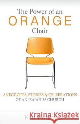 The Power of an Orange Chair: Anecdotes, Stories & Celebrations of an Isaiah 58 Church Ken Burkey 9781537020150