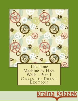 The Time Machine by H.G. Wells - Part 1: Gigantic Print Edition H. G. Wells 9781537020785 Createspace Independent Publishing Platform