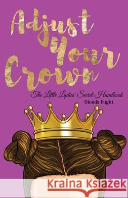 Adjust Your Crown: The Little Ladies' Secret Handbook Dionda Fugitt 9781537021041 Createspace Independent Publishing Platform