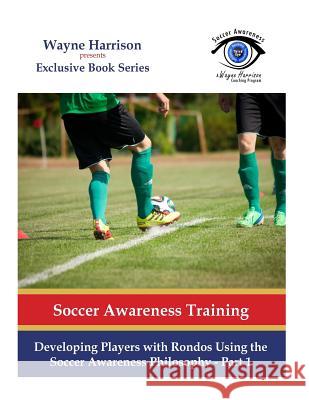 Developing Players with Rondos Using the Soccer Awareness Philosophy - Part 1 MR Wayne Harrison 9781537022703 Createspace Independent Publishing Platform