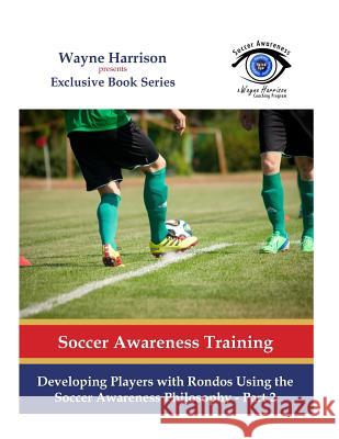Developing Players with Rondos Using the Soccer Awareness Philosophy - Part 2 Wayne Harrison 9781537023199 Createspace Independent Publishing Platform