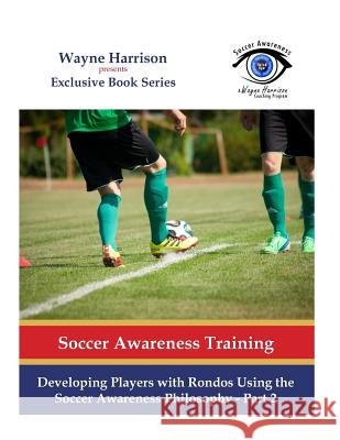 Developing Players with Rondos Using the Soccer Awareness Philosophy - Part 2 Wayne Harrison 9781537023199