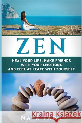 Zen: Heal Your Life, Make Friends with Your Emotions and Feel at Peace with Yourself Maya Faro 9781537024332 Createspace Independent Publishing Platform