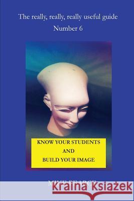 Know Your Students and Build Your Image Dr Mike Pearce 9781537025025 Createspace Independent Publishing Platform