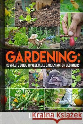 Gardening: The Simple instructive complete guide to vegetable gardening for begin Krall, Linda 9781537027814 Createspace Independent Publishing Platform