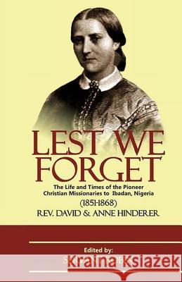 Lest we forget: The life and times of the pioneer Christian missionaries to Ibadan, Nigeria (1851 - 1868) Hinderer, Anna 9781537028002 Createspace Independent Publishing Platform