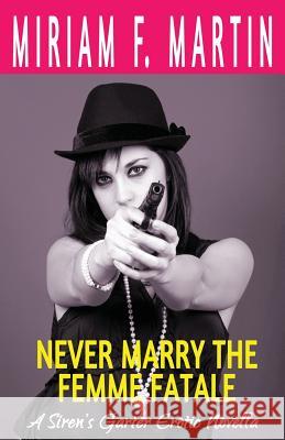 Never Marry the Femme Fatale Miriam F. Martin 9781537028224 Createspace Independent Publishing Platform