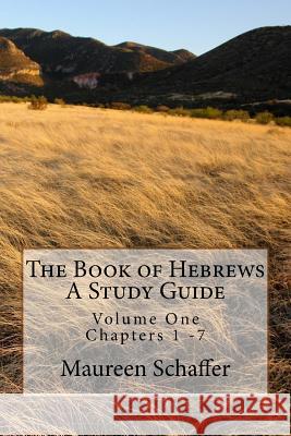 The Book of Hebrews - A Study Guide: Volume One - Chapters 1 - 7 Maureen Schaffer 9781537028453 Createspace Independent Publishing Platform