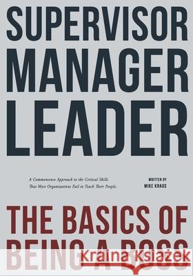 Supervisor, Manager, Leader; The Basics of Being a Boss: A common sense approach to the critical skills that most organizations fail to teach their pe Kraus, Mike 9781537029214