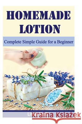 Homemade Lotion: Homemade Lotion Complete Simple Guide for a Beginner Linda Krall 9781537031668 Createspace Independent Publishing Platform