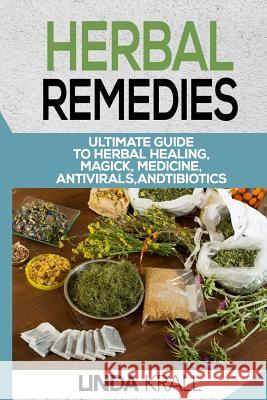 Herbal Remedies: The Ultimate Guide to Herbal Healing, Magic, Medicine, Antivirals, And Antibiotics Krall, Linda 9781537031750 Createspace Independent Publishing Platform