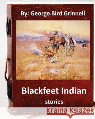 Blackfeet Indian stories. By: George Bird Grinnell Grinnell, George Bird 9781537033297