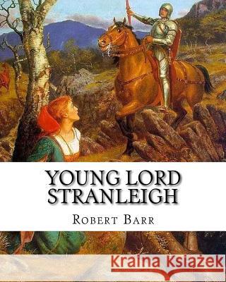 Young Lord Stranleigh, By Robert Barr A NOVEL: Robert Barr (16 September 1849 - 21 October 1912) was a Scottish-Canadian short story writer and noveli Barr, Robert 9781537033877