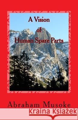 A Vision of Human Spare Parts Abraham Musoke 9781537034102 Createspace Independent Publishing Platform