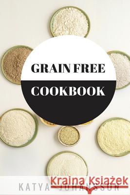 Grain Free Cookbook: 65 Tasty Grain Free Recipes That Are Healthy & Nutritous Katya Johansson 9781537034478