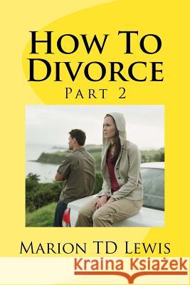 How To Divorce Part 2: Part 2 Lewis, Marion Td 9781537034515 Createspace Independent Publishing Platform