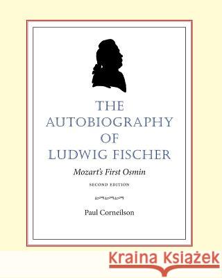 The Autobiography of Ludwig Fischer, 2nd ed.: Mozart's First Osmin Corneilson, Paul 9781537034904