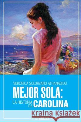 Mejor Sola: La Historia de Carolina Veronica Solorzano Athanasiou 9781537035161 Createspace Independent Publishing Platform