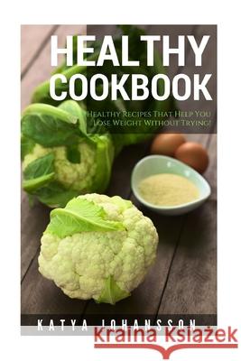 Healthy Cookbook: Top 50 Healthy Recipes That Help You Lose Weight Without Trying Katya Johansson 9781537035857