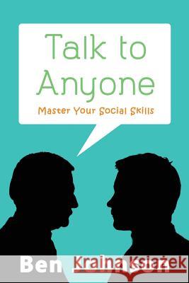Talk To Anyone: Master Your Social Skills To Build Confidence, Build Relationships, and Build Charisma Johnson, Ben 9781537036434 Createspace Independent Publishing Platform