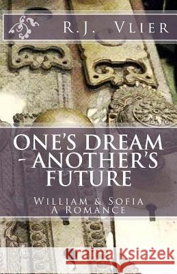 One's Dream - Another's Future: William & Sofia A Romance Vlier, R. J. 9781537036526 Createspace Independent Publishing Platform