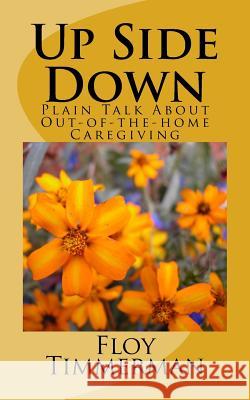 Up Side Down: Plain Talk About Out-of-the-home Caregiving Timmerman, Floy a. 9781537037264