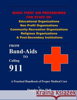 Basic First Aid Procedures for Staff of: Educational Organizations Non Profit Organizations Community Recreation Organizations Religious Organizations Douglas Max Hall 9781537038216 