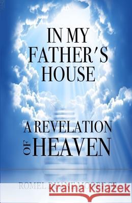 In My Father's House: A Revelation of Heaven Romel Duane Moor 9781537039053 Createspace Independent Publishing Platform